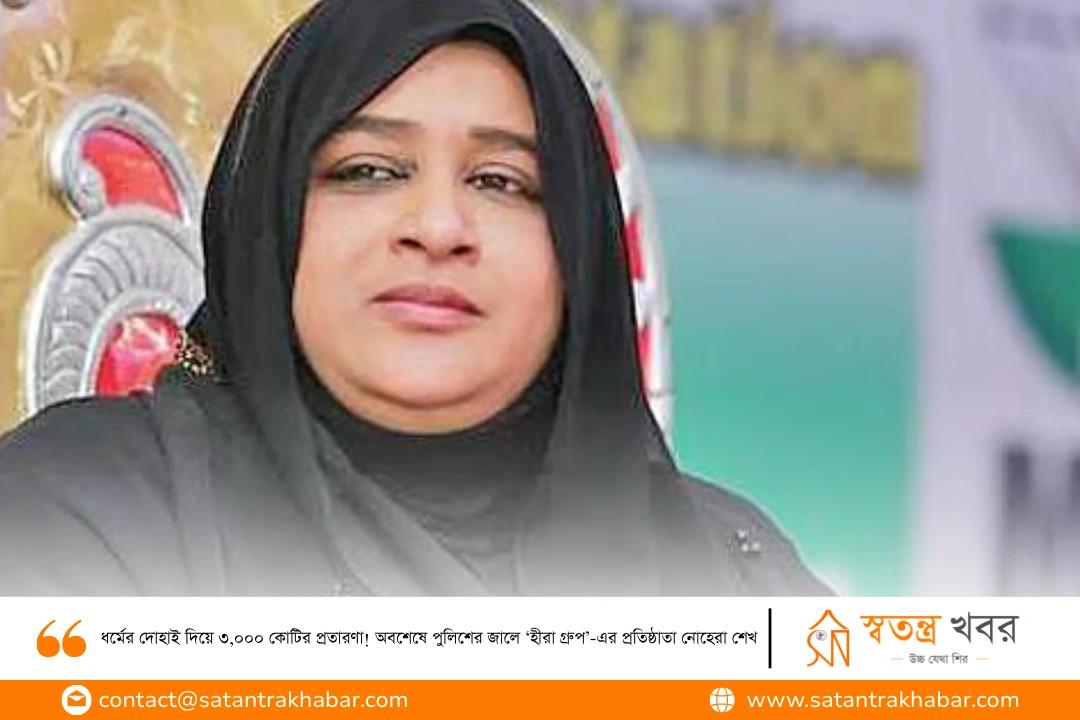 ধর্মের দোহাই দিয়ে ৩,০০০ কোটির প্রতারণা! অবশেষে পুলিশের জালে ‘হীরা গ্রুপ’-এর প্রতিষ্ঠাতা নোহেরা শেখ