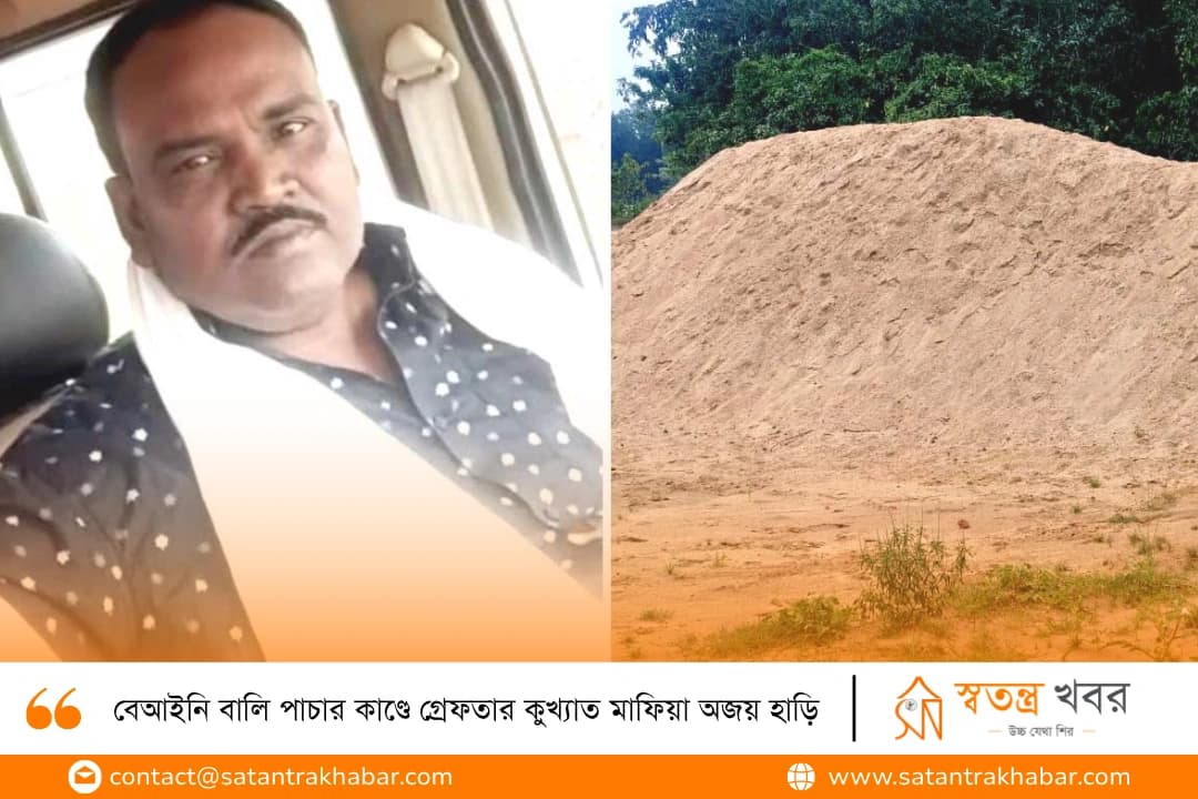 বেআইনি বালি পাচার কাণ্ডে গ্রেফতার কুখ্যাত মাফিয়া অজয় হাড়ি
