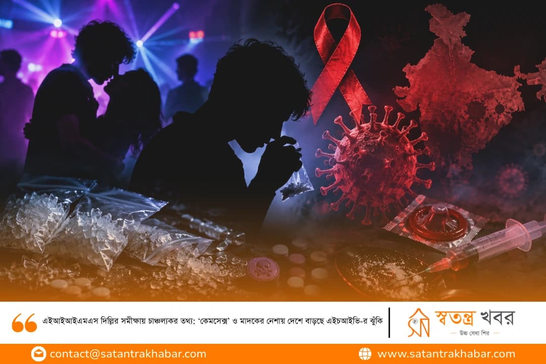 এইআইআইএমএস দিল্লির সমীক্ষায় চাঞ্চল্যকর তথ্য: ‘কেমসেক্স’ ও মাদকের নেশায় দেশে বাড়ছে এইচআইভি-র ঝুঁকি