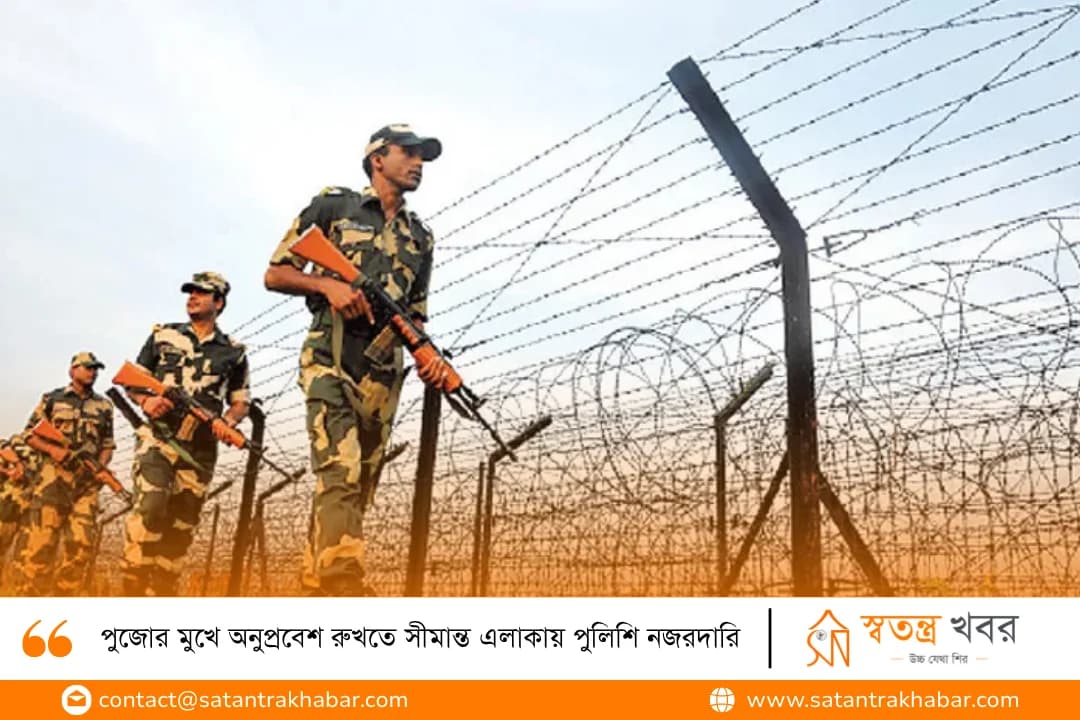পুজোর মুখে অনুপ্রবেশ রুখতে সীমান্ত এলাকায় পুলিশি নজরদারি