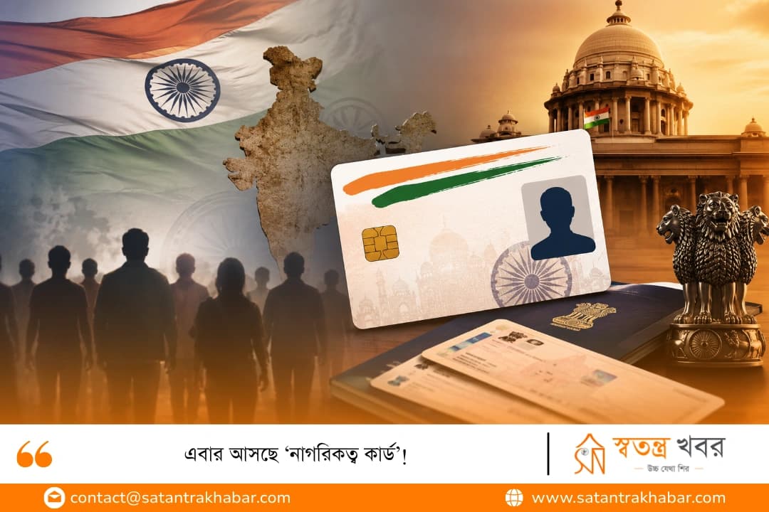 এবার আসছে ‘নাগরিকত্ব কার্ড’!