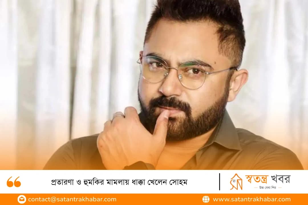 প্রতারণা ও হুমকির মামলায় ধাক্কা খেলেন সোহম
