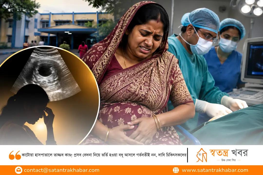 কাটোয়া হাসপাতালে তাজ্জব কাণ্ড! প্রসব বেদনা নিয়ে ভর্তি হওয়া বধূ আসলে গর্ভবতীই নন, দাবি চিকিৎসকদের