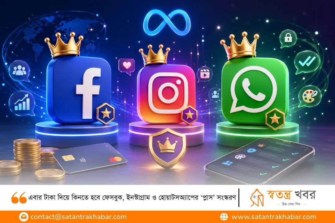 এবার টাকা দিয়ে কিনতে হবে ফেসবুক, ইনস্টাগ্রাম ও হোয়াটসঅ্যাপের ‘প্লাস’ সংস্করণ