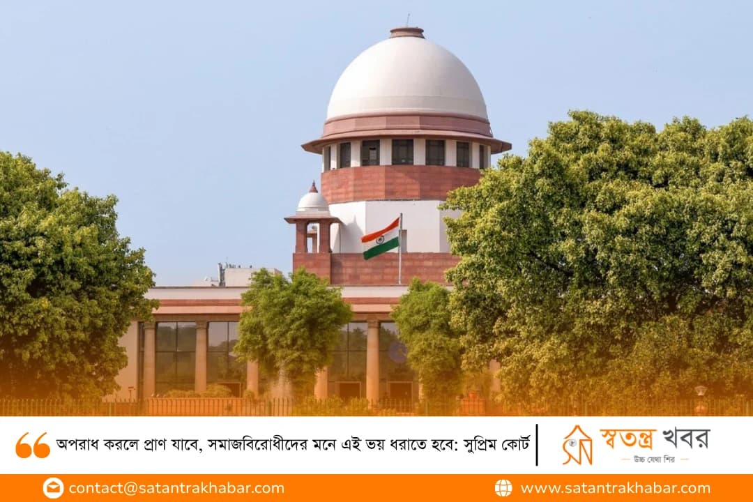 অপরাধ করলে প্রাণ যাবে, সমাজবিরোধীদের মনে এই ভয় ধরাতে হবে: সুপ্রিম কোর্ট